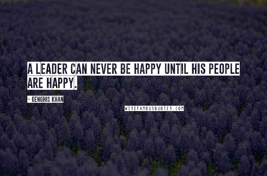 Genghis Khan Quotes: A leader can never be happy until his people are happy.