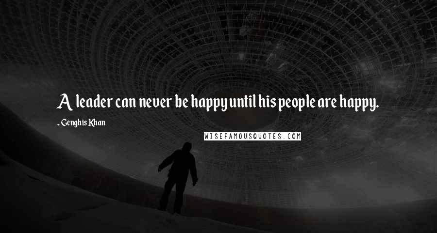Genghis Khan Quotes: A leader can never be happy until his people are happy.