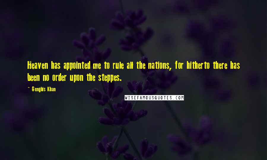 Genghis Khan Quotes: Heaven has appointed me to rule all the nations, for hitherto there has been no order upon the steppes.