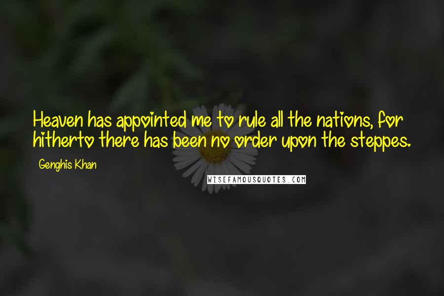 Genghis Khan Quotes: Heaven has appointed me to rule all the nations, for hitherto there has been no order upon the steppes.