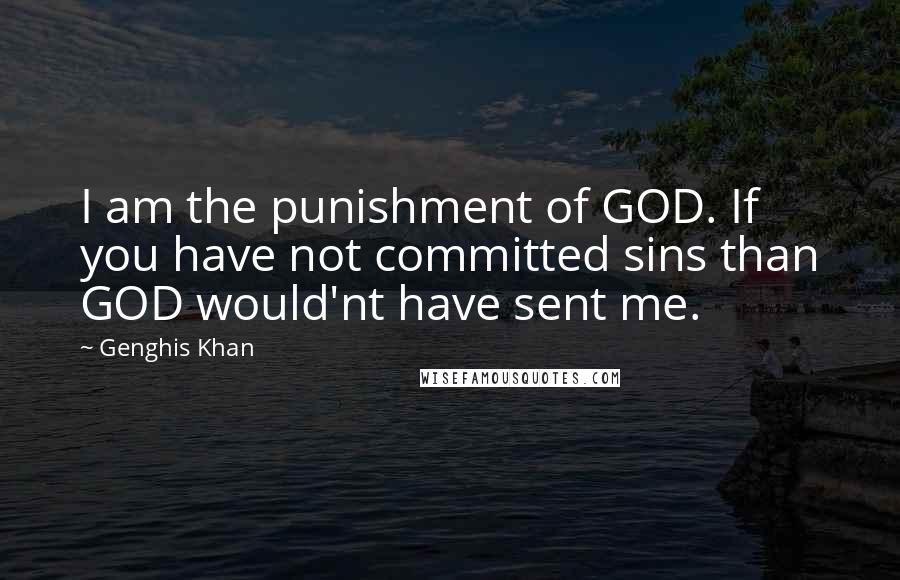 Genghis Khan Quotes: I am the punishment of GOD. If you have not committed sins than GOD would'nt have sent me.