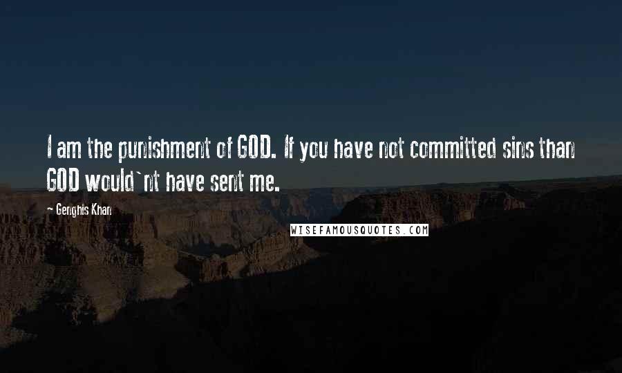 Genghis Khan Quotes: I am the punishment of GOD. If you have not committed sins than GOD would'nt have sent me.