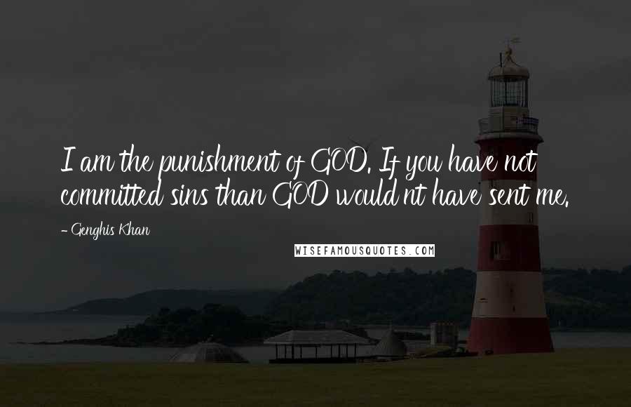 Genghis Khan Quotes: I am the punishment of GOD. If you have not committed sins than GOD would'nt have sent me.