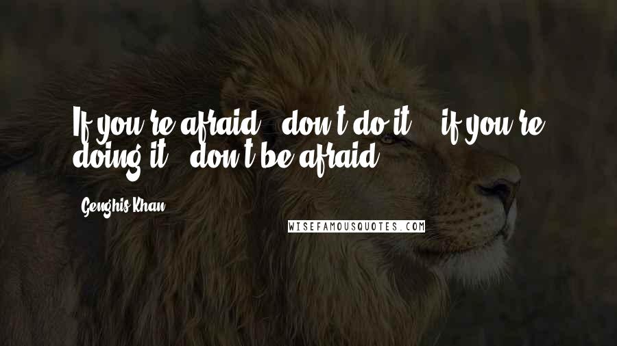 Genghis Khan Quotes: If you're afraid - don't do it, - if you're doing it - don't be afraid!