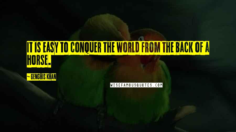 Genghis Khan Quotes: It is easy to conquer the world from the back of a horse.
