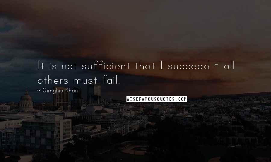 Genghis Khan Quotes: It is not sufficient that I succeed - all others must fail.