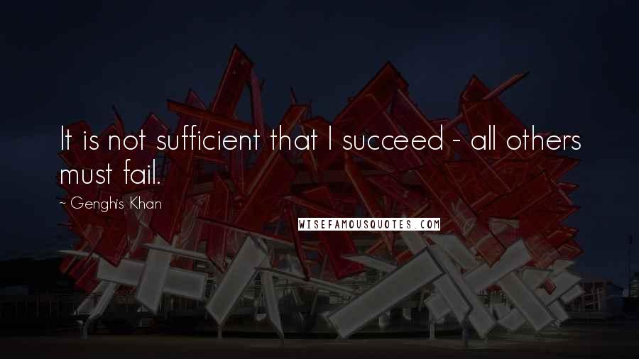 Genghis Khan Quotes: It is not sufficient that I succeed - all others must fail.
