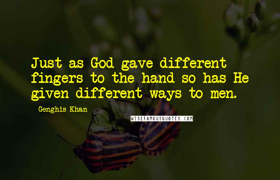 Genghis Khan Quotes: Just as God gave different fingers to the hand so has He given different ways to men.