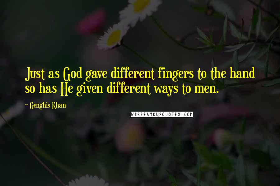 Genghis Khan Quotes: Just as God gave different fingers to the hand so has He given different ways to men.
