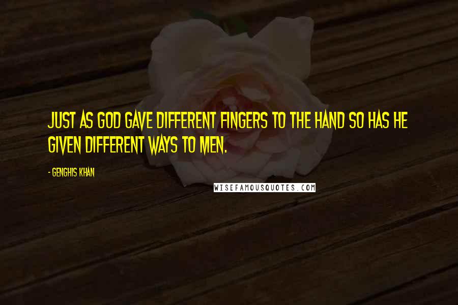 Genghis Khan Quotes: Just as God gave different fingers to the hand so has He given different ways to men.
