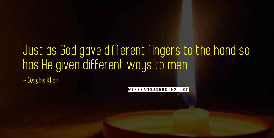Genghis Khan Quotes: Just as God gave different fingers to the hand so has He given different ways to men.