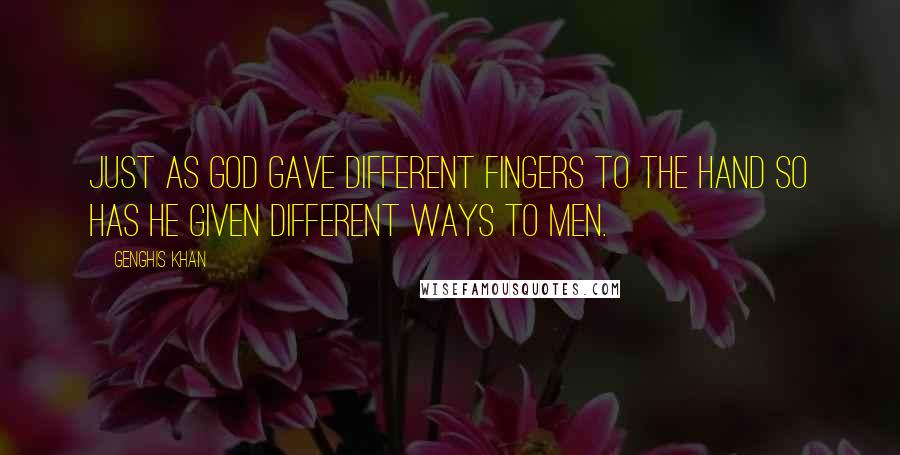 Genghis Khan Quotes: Just as God gave different fingers to the hand so has He given different ways to men.