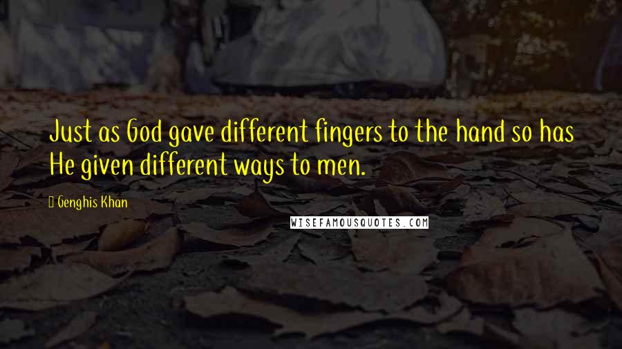 Genghis Khan Quotes: Just as God gave different fingers to the hand so has He given different ways to men.