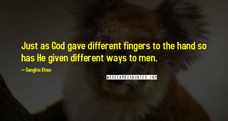 Genghis Khan Quotes: Just as God gave different fingers to the hand so has He given different ways to men.