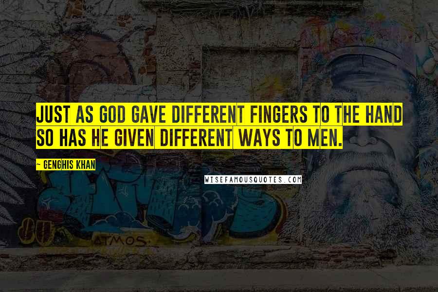 Genghis Khan Quotes: Just as God gave different fingers to the hand so has He given different ways to men.