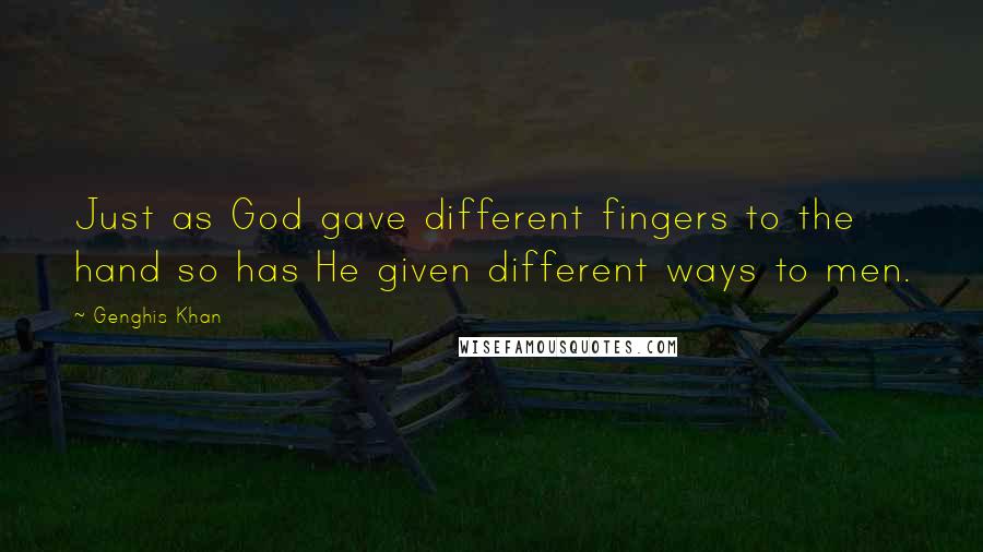 Genghis Khan Quotes: Just as God gave different fingers to the hand so has He given different ways to men.