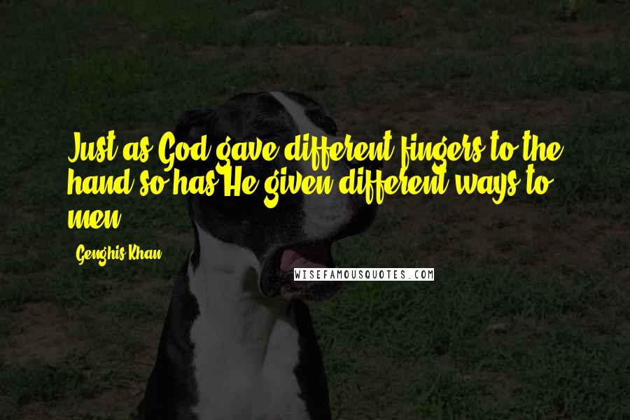 Genghis Khan Quotes: Just as God gave different fingers to the hand so has He given different ways to men.