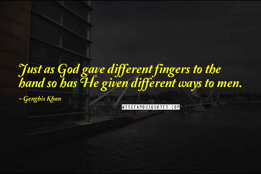 Genghis Khan Quotes: Just as God gave different fingers to the hand so has He given different ways to men.