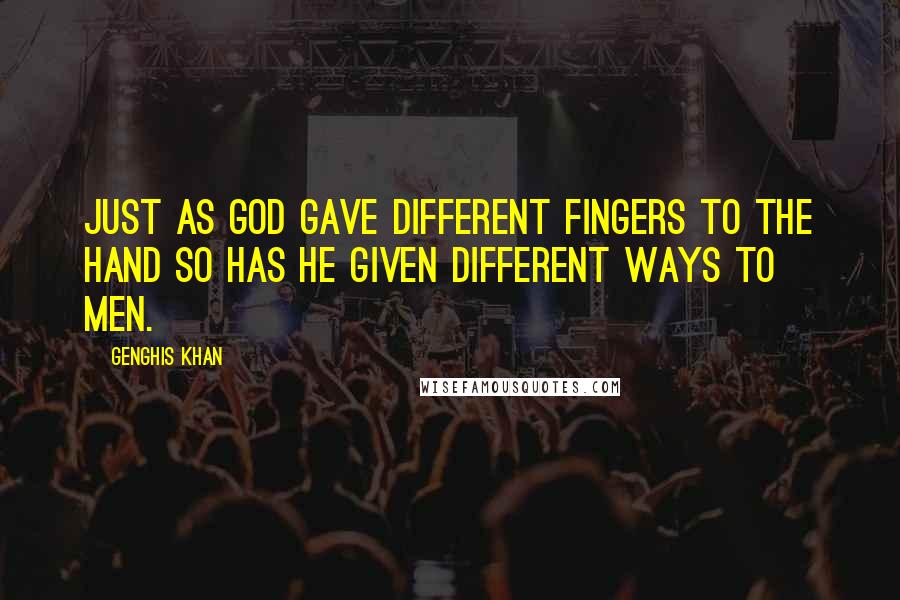 Genghis Khan Quotes: Just as God gave different fingers to the hand so has He given different ways to men.
