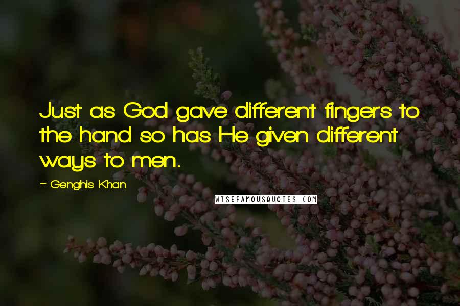 Genghis Khan Quotes: Just as God gave different fingers to the hand so has He given different ways to men.