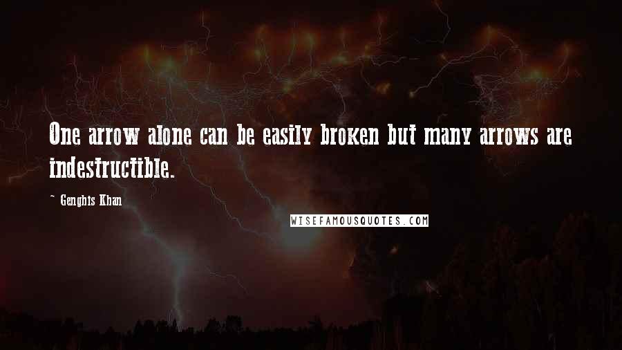 Genghis Khan Quotes: One arrow alone can be easily broken but many arrows are indestructible.