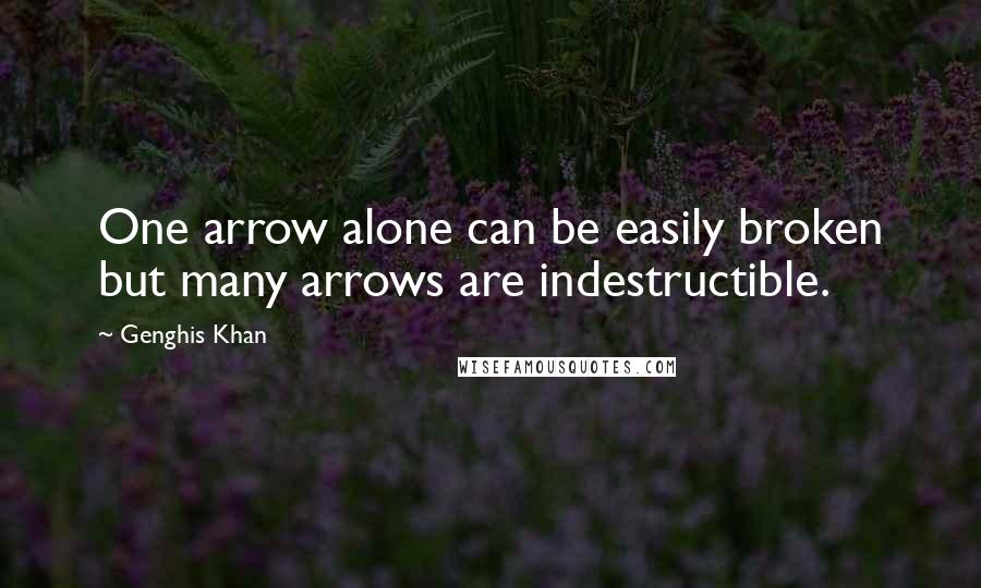 Genghis Khan Quotes: One arrow alone can be easily broken but many arrows are indestructible.