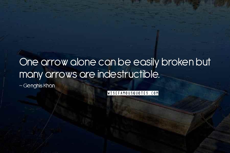 Genghis Khan Quotes: One arrow alone can be easily broken but many arrows are indestructible.