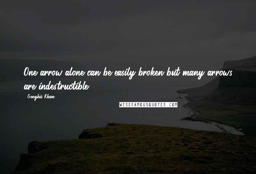 Genghis Khan Quotes: One arrow alone can be easily broken but many arrows are indestructible.