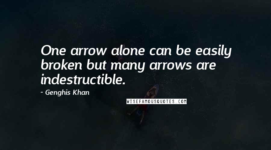 Genghis Khan Quotes: One arrow alone can be easily broken but many arrows are indestructible.