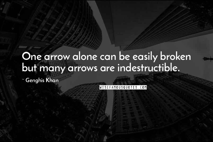 Genghis Khan Quotes: One arrow alone can be easily broken but many arrows are indestructible.