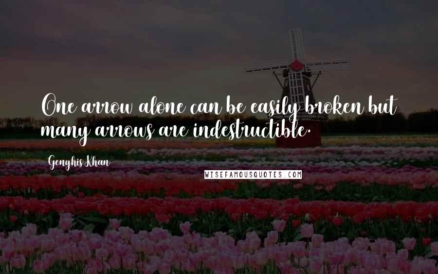 Genghis Khan Quotes: One arrow alone can be easily broken but many arrows are indestructible.