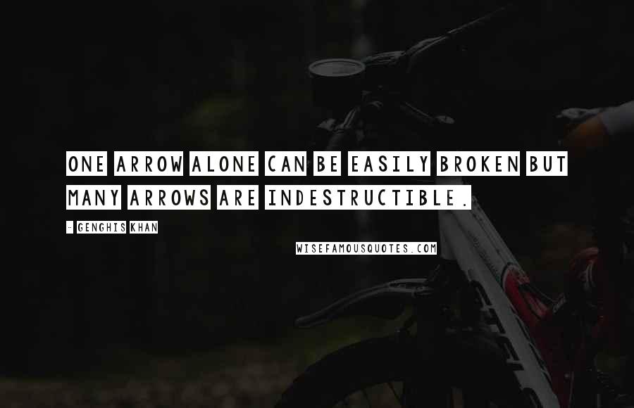 Genghis Khan Quotes: One arrow alone can be easily broken but many arrows are indestructible.