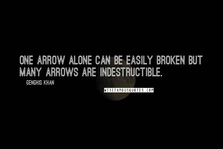 Genghis Khan Quotes: One arrow alone can be easily broken but many arrows are indestructible.
