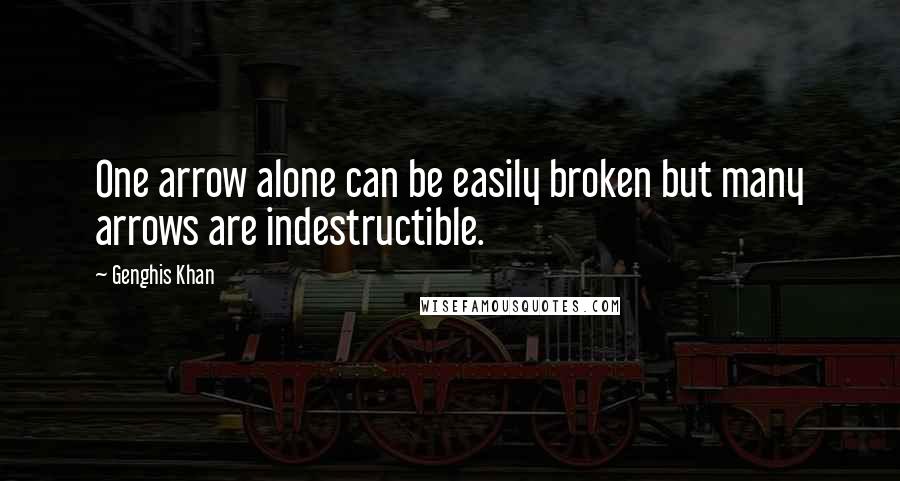 Genghis Khan Quotes: One arrow alone can be easily broken but many arrows are indestructible.