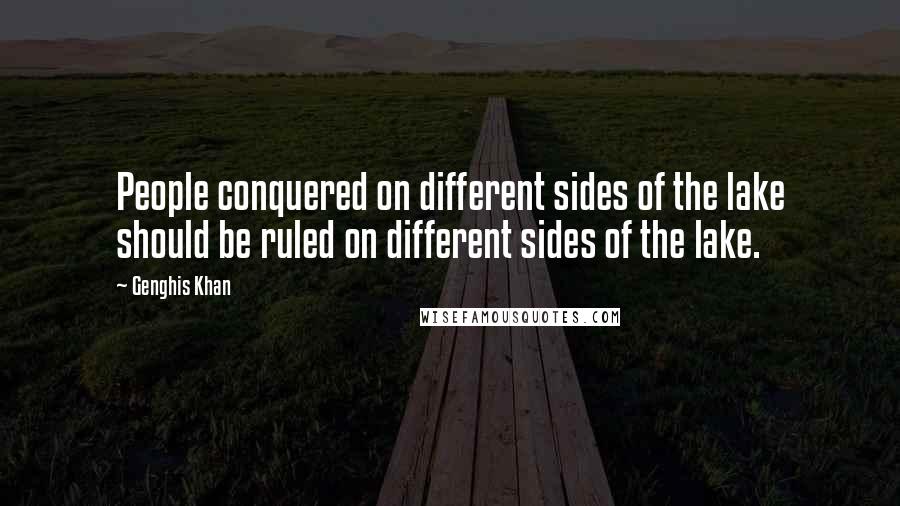 Genghis Khan Quotes: People conquered on different sides of the lake should be ruled on different sides of the lake.