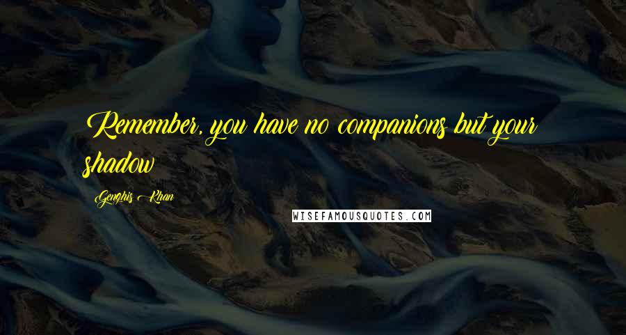 Genghis Khan Quotes: Remember, you have no companions but your shadow