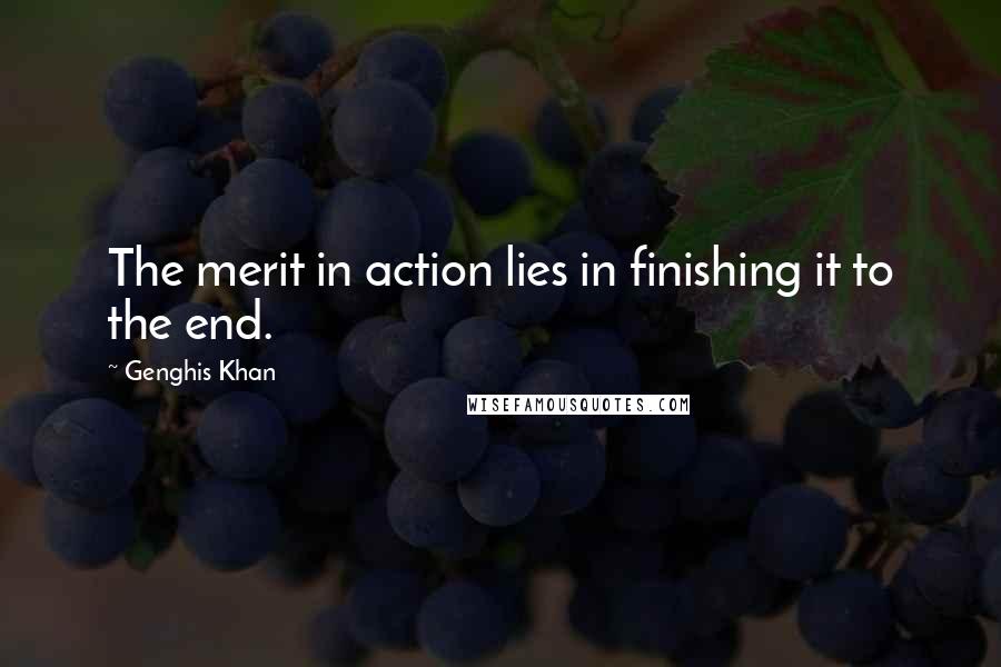 Genghis Khan Quotes: The merit in action lies in finishing it to the end.