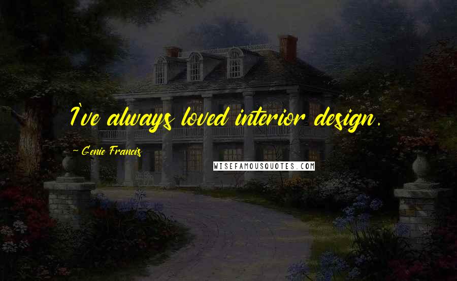 Genie Francis Quotes: I've always loved interior design.