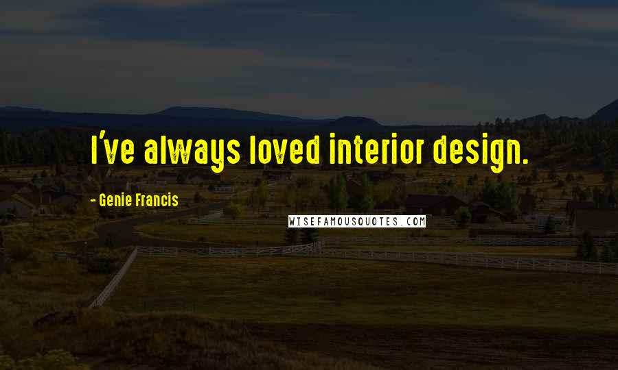 Genie Francis Quotes: I've always loved interior design.