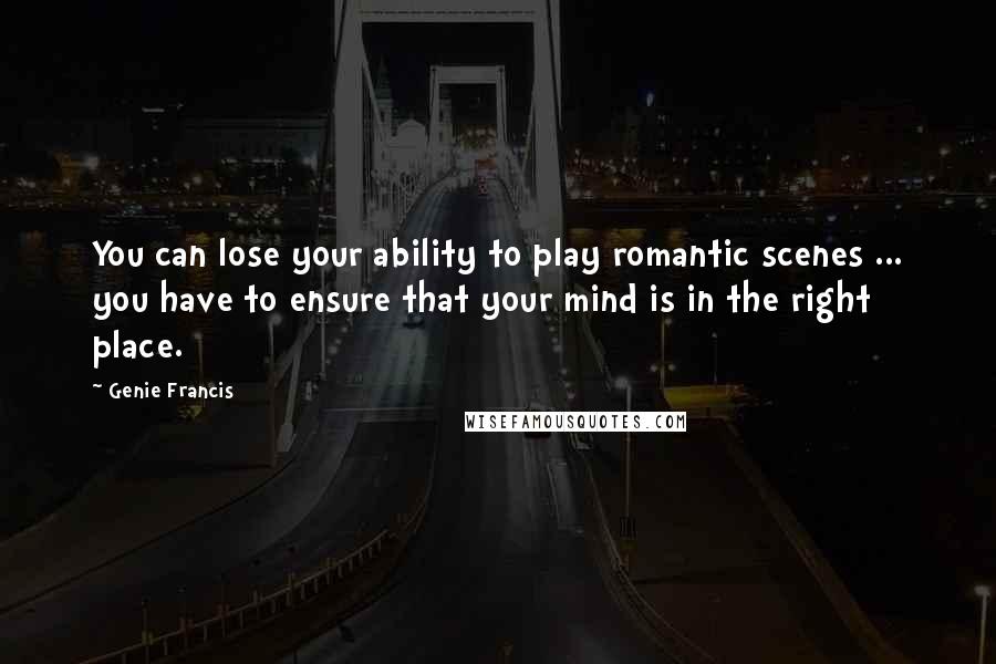 Genie Francis Quotes: You can lose your ability to play romantic scenes ... you have to ensure that your mind is in the right place.