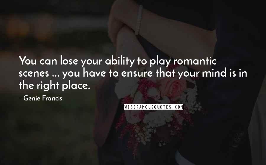 Genie Francis Quotes: You can lose your ability to play romantic scenes ... you have to ensure that your mind is in the right place.