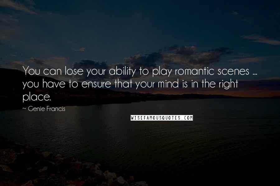 Genie Francis Quotes: You can lose your ability to play romantic scenes ... you have to ensure that your mind is in the right place.