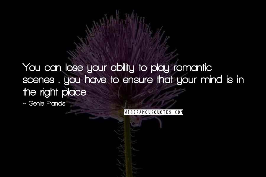 Genie Francis Quotes: You can lose your ability to play romantic scenes ... you have to ensure that your mind is in the right place.