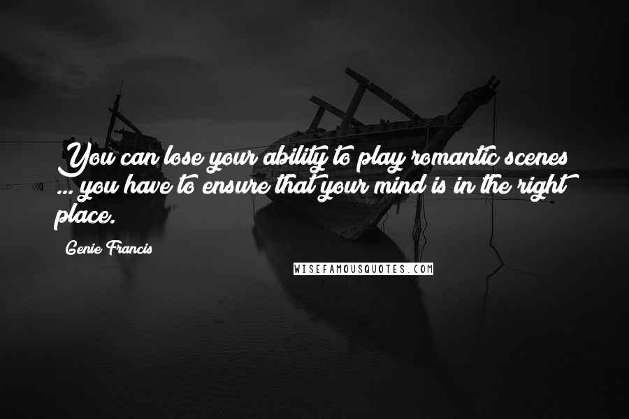 Genie Francis Quotes: You can lose your ability to play romantic scenes ... you have to ensure that your mind is in the right place.