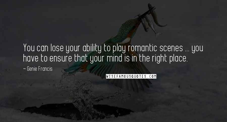 Genie Francis Quotes: You can lose your ability to play romantic scenes ... you have to ensure that your mind is in the right place.