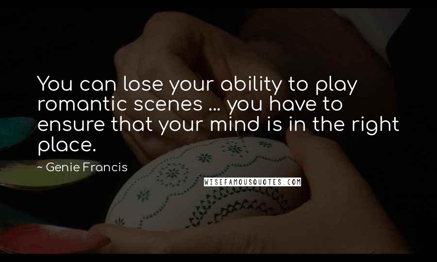 Genie Francis Quotes: You can lose your ability to play romantic scenes ... you have to ensure that your mind is in the right place.