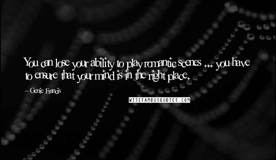 Genie Francis Quotes: You can lose your ability to play romantic scenes ... you have to ensure that your mind is in the right place.