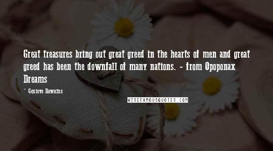 Genieve Dawkins Quotes: Great treasures bring out great greed in the hearts of men and great greed has been the downfall of many nations. - from Opoponax Dreams