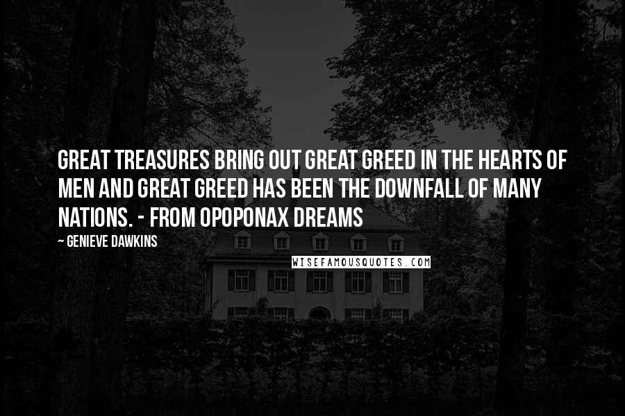 Genieve Dawkins Quotes: Great treasures bring out great greed in the hearts of men and great greed has been the downfall of many nations. - from Opoponax Dreams