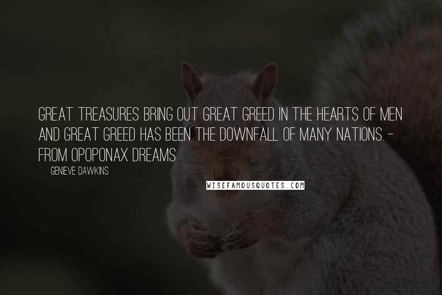 Genieve Dawkins Quotes: Great treasures bring out great greed in the hearts of men and great greed has been the downfall of many nations. - from Opoponax Dreams